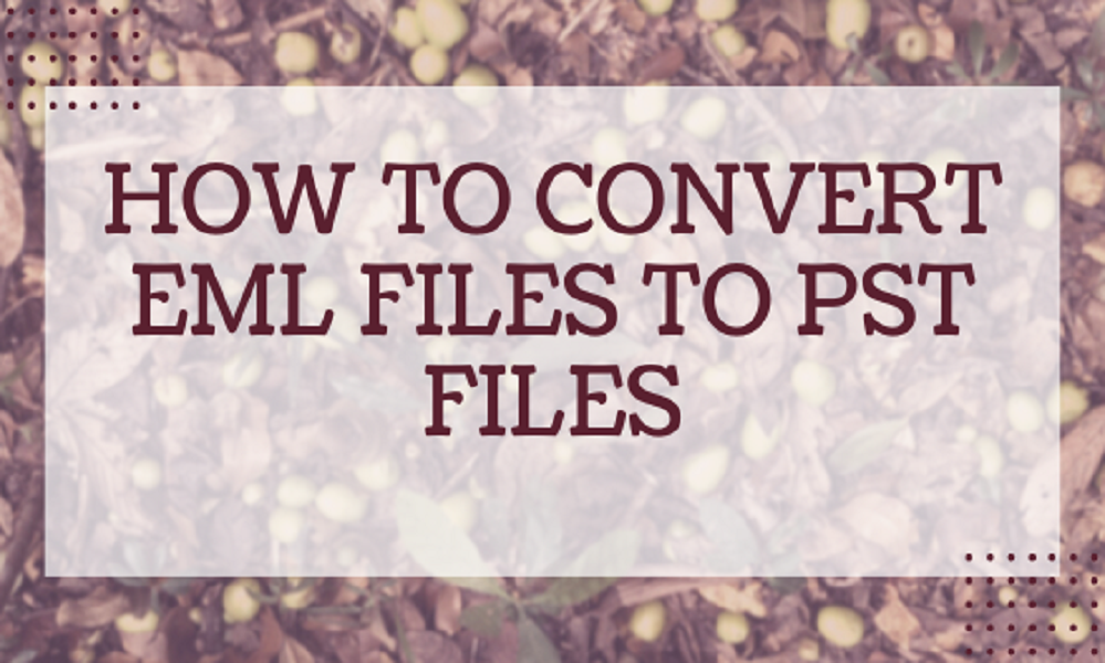 How to Convert EML File to PST File- Efficient & Reliable Way